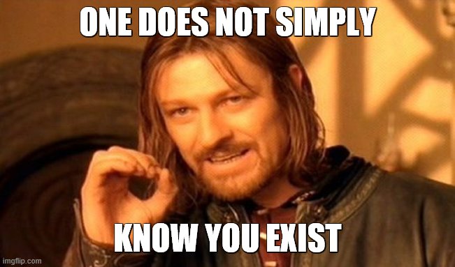 One Does Not Simply Meme | ONE DOES NOT SIMPLY KNOW YOU EXIST | image tagged in memes,one does not simply | made w/ Imgflip meme maker