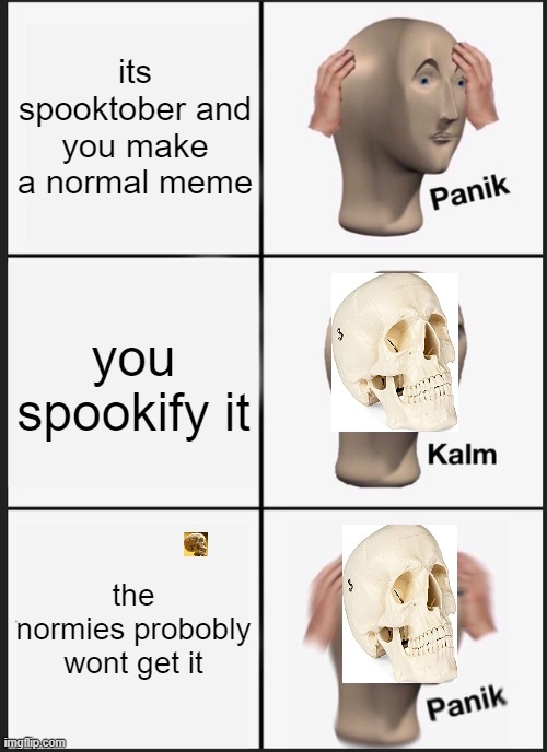 Panik Kalm Panik | its spooktober and you make a normal meme; you spookify it; the normies probobly wont get it | image tagged in memes,panik kalm panik | made w/ Imgflip meme maker