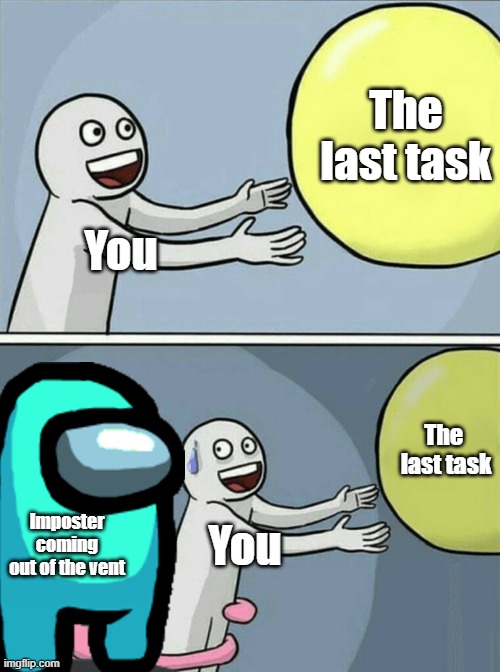 Truth | The last task; You; The  last task; Imposter coming out of the vent; You | image tagged in memes,running away balloon | made w/ Imgflip meme maker