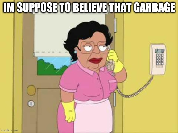 Consuela Meme | IM SUPPOSE TO BELIEVE THAT GARBAGE | image tagged in memes,consuela | made w/ Imgflip meme maker
