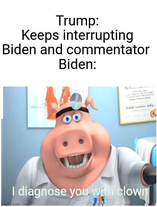 Presidential Debate | Trump: Keeps interrupting Biden and commentator 

Biden:; I diagnose you with clown | image tagged in blank white template,i diagnose you with gay,memes,presidential debate,2020 | made w/ Imgflip meme maker