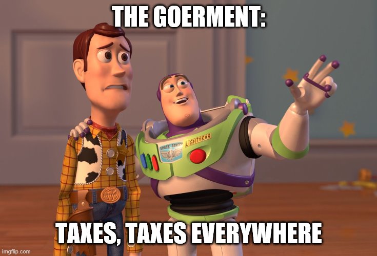 X, X Everywhere | THE GOERMENT:; TAXES, TAXES EVERYWHERE | image tagged in memes,x x everywhere | made w/ Imgflip meme maker