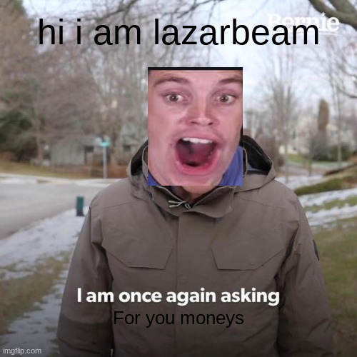 Bernie I Am Once Again Asking For Your Support Meme | hi i am lazarbeam; For you moneys | image tagged in memes,bernie i am once again asking for your support | made w/ Imgflip meme maker