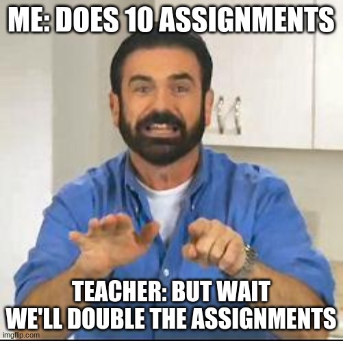 but wait there's more | ME: DOES 10 ASSIGNMENTS TEACHER: BUT WAIT WE'LL DOUBLE THE ASSIGNMENTS | image tagged in but wait there's more | made w/ Imgflip meme maker