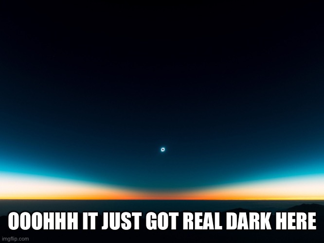 Eclipse | OOOHHH IT JUST GOT REAL DARK HERE | image tagged in eclipse | made w/ Imgflip meme maker
