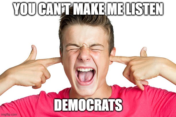 YOU CAN'T MAKE ME LISTEN DEMOCRATS | made w/ Imgflip meme maker