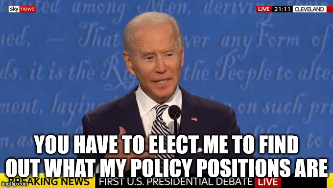 Ignoramus | YOU HAVE TO ELECT ME TO FIND OUT WHAT MY POLICY POSITIONS ARE | image tagged in biden | made w/ Imgflip meme maker