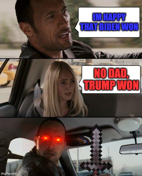 ilya made this | IM HAPPY THAT BIDEN WON; NO DAD, TRUMP WON | image tagged in memes,the rock driving | made w/ Imgflip meme maker