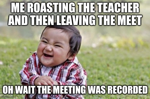 Evil Toddler | ME ROASTING THE TEACHER AND THEN LEAVING THE MEET; OH WAIT THE MEETING WAS RECORDED | image tagged in memes,evil toddler | made w/ Imgflip meme maker
