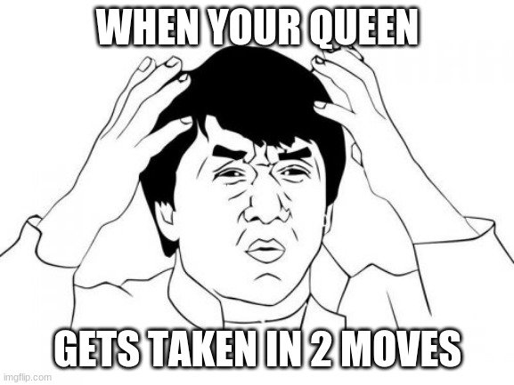 Jackie Chan WTF Meme | WHEN YOUR QUEEN; GETS TAKEN IN 2 MOVES | image tagged in memes,jackie chan wtf | made w/ Imgflip meme maker
