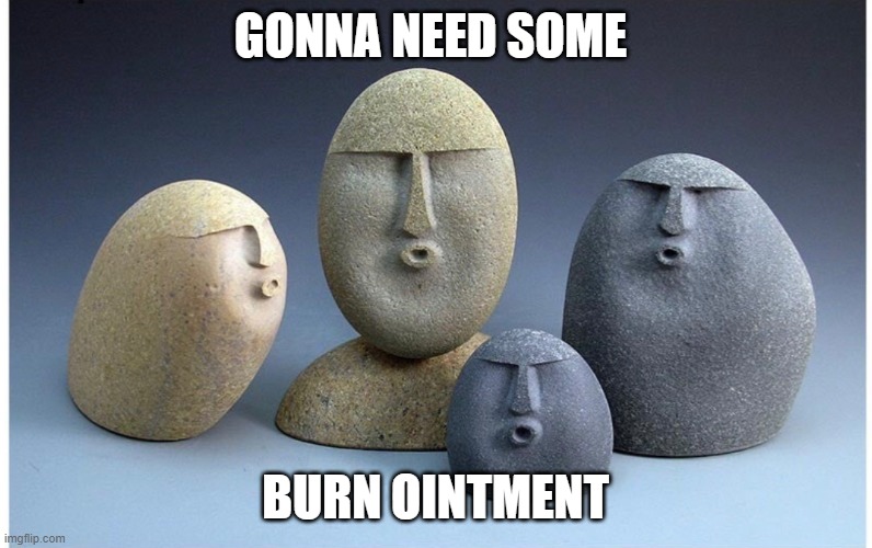 Ooooooo | GONNA NEED SOME BURN OINTMENT | image tagged in ooooooo | made w/ Imgflip meme maker