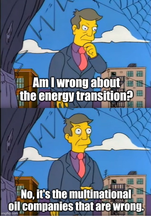 Skinner Out Of Touch | Am I wrong about the energy transition? No, it's the multinational oil companies that are wrong. | image tagged in skinner out of touch | made w/ Imgflip meme maker