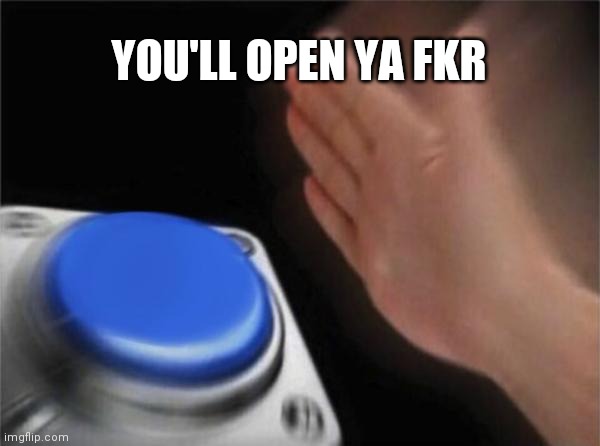 Blank Nut Button | YOU'LL OPEN YA FKR | image tagged in memes,blank nut button | made w/ Imgflip meme maker