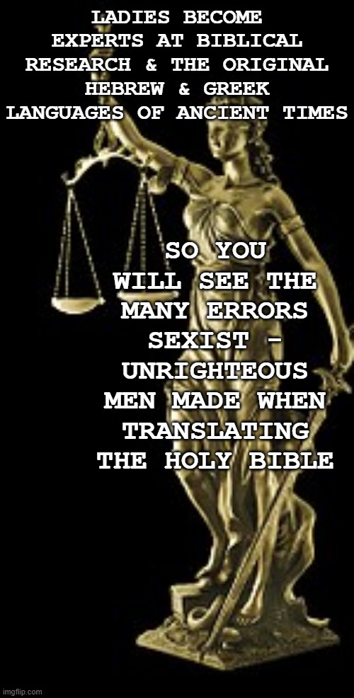 Patriarchy is Man Made | LADIES BECOME EXPERTS AT BIBLICAL RESEARCH & THE ORIGINAL HEBREW & GREEK LANGUAGES OF ANCIENT TIMES; SO YOU WILL SEE THE MANY ERRORS SEXIST - UNRIGHTEOUS MEN MADE WHEN TRANSLATING THE HOLY BIBLE | image tagged in false teachers,liars club,beta,male privilege | made w/ Imgflip meme maker