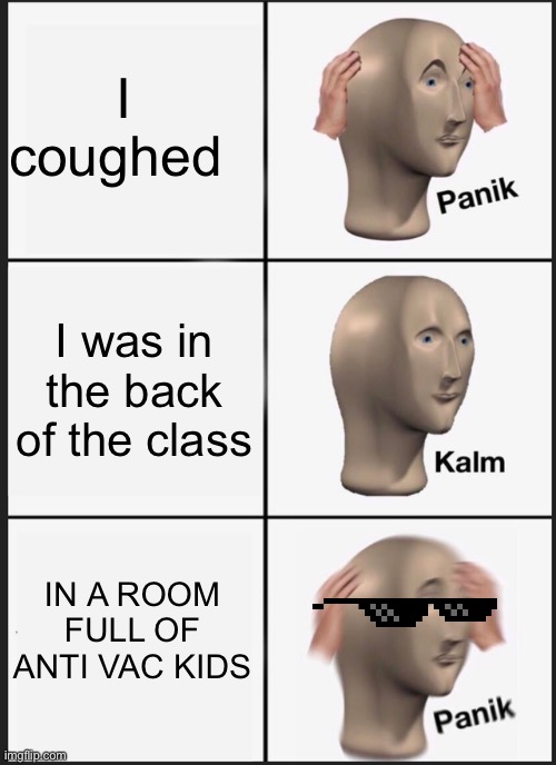 When you realize what you did | I coughed; I was in the back of the class; IN A ROOM FULL OF ANTI VAC KIDS | image tagged in memes,panik kalm panik | made w/ Imgflip meme maker