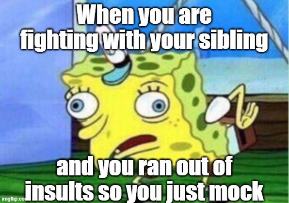 When your fighting with your sibling: | When you are fighting with your sibling; and you ran out of insults so you just mock | image tagged in memes,mocking spongebob | made w/ Imgflip meme maker