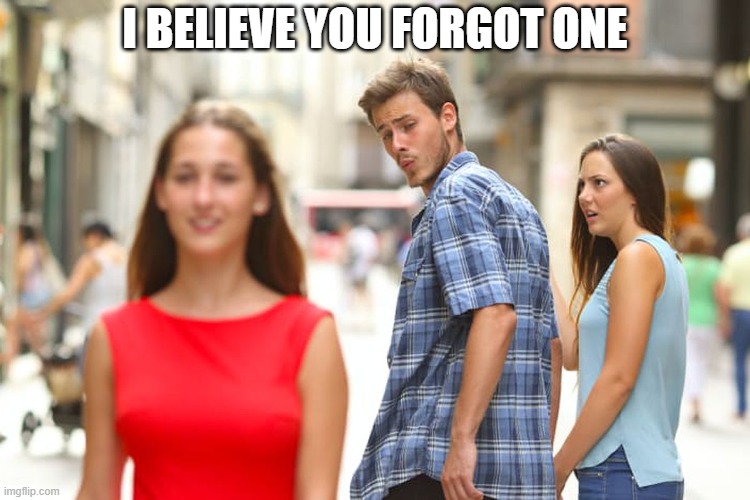 Distracted Boyfriend Meme | I BELIEVE YOU FORGOT ONE | image tagged in memes,distracted boyfriend | made w/ Imgflip meme maker