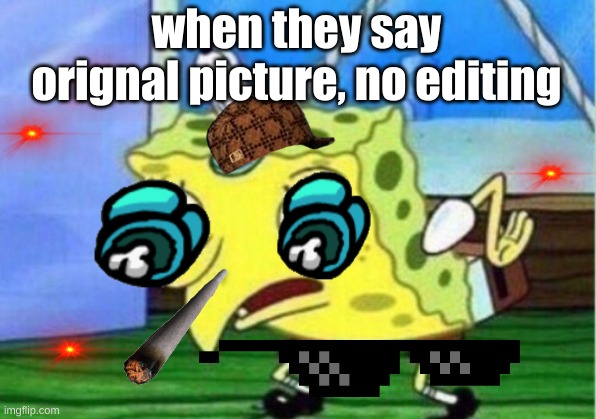 spongebob meme | when they say orignal picture, no editing | image tagged in memes,mocking spongebob | made w/ Imgflip meme maker