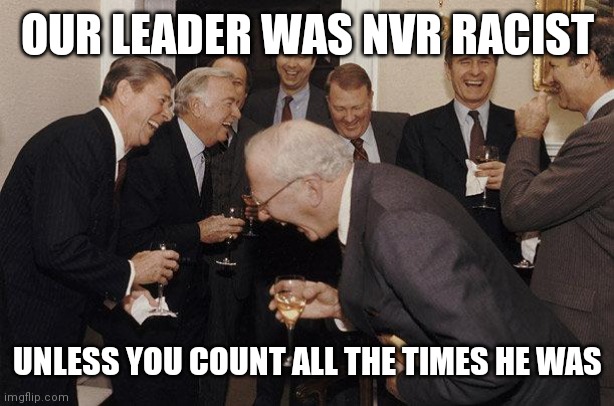 And Then He Said | OUR LEADER WAS NVR RACIST; UNLESS YOU COUNT ALL THE TIMES HE WAS | image tagged in and then he said | made w/ Imgflip meme maker