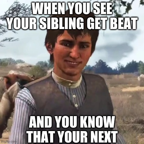 jack red dead redemption | WHEN YOU SEE YOUR SIBLING GET BEAT; AND YOU KNOW THAT YOUR NEXT | image tagged in jack red dead redemption | made w/ Imgflip meme maker