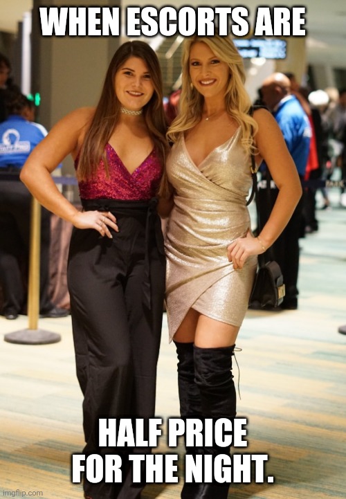 2 4 1 deal | WHEN ESCORTS ARE; HALF PRICE FOR THE NIGHT. | image tagged in vegas hookers | made w/ Imgflip meme maker