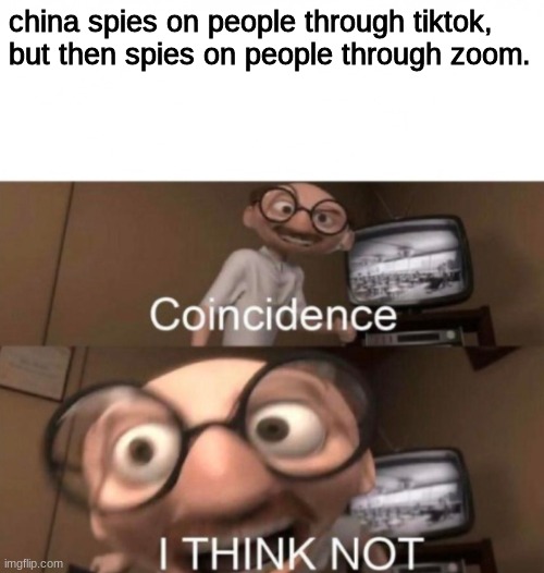 lol i just love this image | china spies on people through tiktok, 

but then spies on people through zoom. | image tagged in coincidence i think not | made w/ Imgflip meme maker