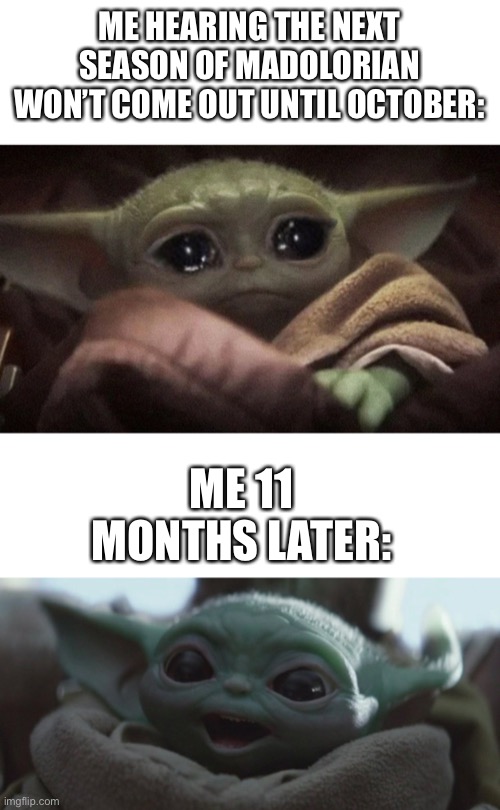 ME HEARING THE NEXT SEASON OF MADOLORIAN WON’T COME OUT UNTIL OCTOBER:; ME 11 MONTHS LATER: | image tagged in crying baby yoda,happy baby yoda | made w/ Imgflip meme maker