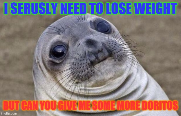 Awkward Moment Sealion | I SERUSLY NEED TO LOSE WEIGHT; BUT CAN YOU GIVE ME SOME MORE DORITOS | image tagged in memes,awkward moment sealion | made w/ Imgflip meme maker