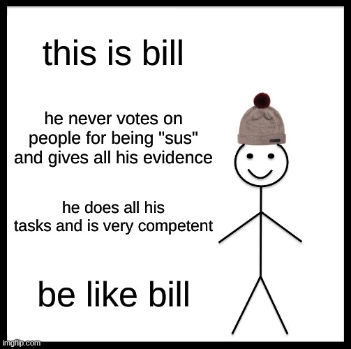 Be Like Bill | this is bill; he never votes on people for being "sus" and gives all his evidence; he does all his tasks and is very competent; be like bill | image tagged in memes,be like bill | made w/ Imgflip meme maker