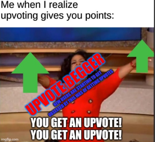 . | UPVOTE BEGGER; NEW USERS ARE STARTING TO GET OBSESSED BY THIS WAS OF GETTING UPVOTES | image tagged in gotanypain | made w/ Imgflip meme maker