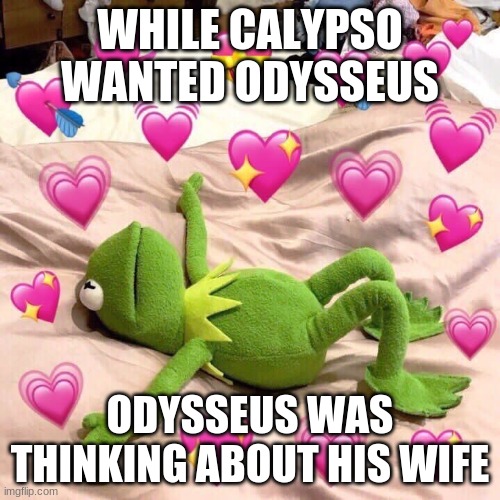 kermit in love | WHILE CALYPSO WANTED ODYSSEUS; ODYSSEUS WAS THINKING ABOUT HIS WIFE | image tagged in kermit in love | made w/ Imgflip meme maker