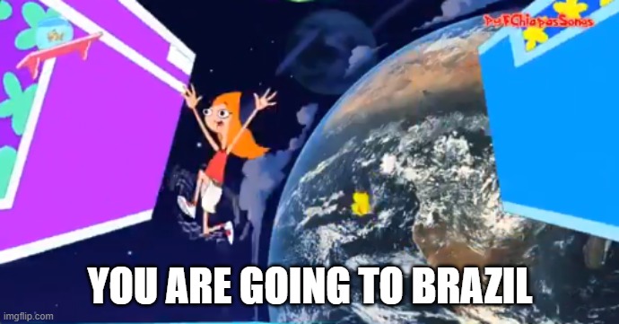 Candace goes to Brazil | YOU ARE GOING TO BRAZIL | image tagged in candace goes to brazil,memes,phineas and ferb,misperceived monotreme,living in a funhouse | made w/ Imgflip meme maker