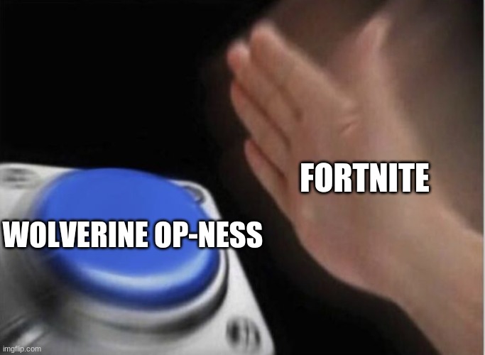 slap that button | FORTNITE; WOLVERINE OP-NESS | image tagged in slap that button | made w/ Imgflip meme maker