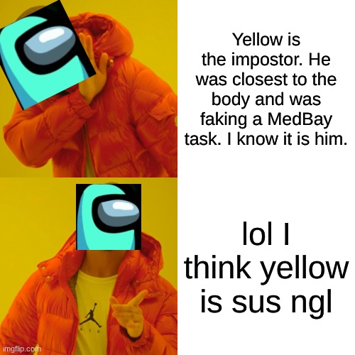 Drake Hotline Bling Meme | Yellow is the impostor. He was closest to the body and was faking a MedBay task. I know it is him. lol I think yellow is sus ngl | image tagged in memes,drake hotline bling | made w/ Imgflip meme maker