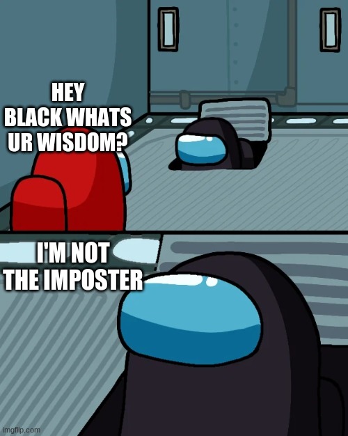 impostor of the vent | HEY BLACK WHATS UR WISDOM? I'M NOT THE IMPOSTER | image tagged in impostor of the vent | made w/ Imgflip meme maker