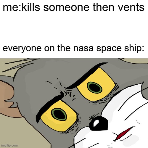 me:kills someone then vents; everyone on the nasa space ship: | made w/ Imgflip meme maker