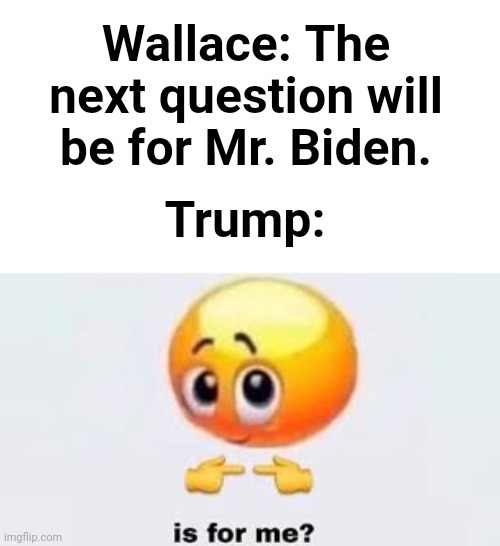 2020 pres. debates in a nutshell | Wallace: The next question will be for Mr. Biden. Trump: | image tagged in is for me,presidential debate | made w/ Imgflip meme maker