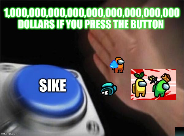among us meme | 1,000,000,000,000,000,000,000,000,000 DOLLARS IF YOU PRESS THE BUTTON; SIKE | image tagged in memes,blank nut button | made w/ Imgflip meme maker