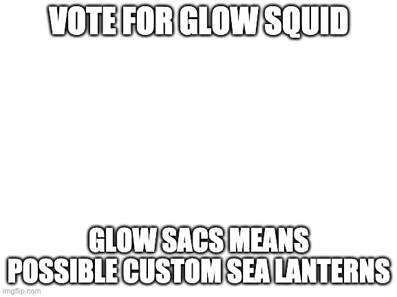 #voteforglow | VOTE FOR GLOW SQUID; GLOW SACS MEANS POSSIBLE CUSTOM SEA LANTERNS | image tagged in blank white template,minecraft,glowsquid,voteforglow | made w/ Imgflip meme maker