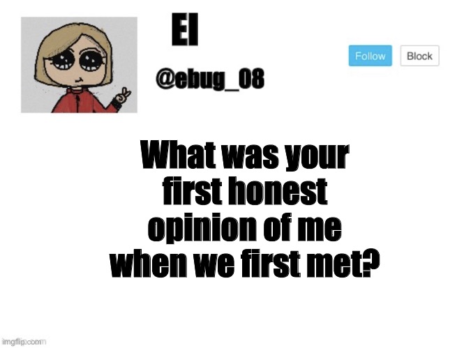 What was your first honest opinion of me when we first met? | image tagged in ebug_08 update | made w/ Imgflip meme maker