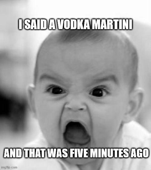 Angry Baby | I SAID A VODKA MARTINI; AND THAT WAS FIVE MINUTES AGO | image tagged in memes,angry baby | made w/ Imgflip meme maker