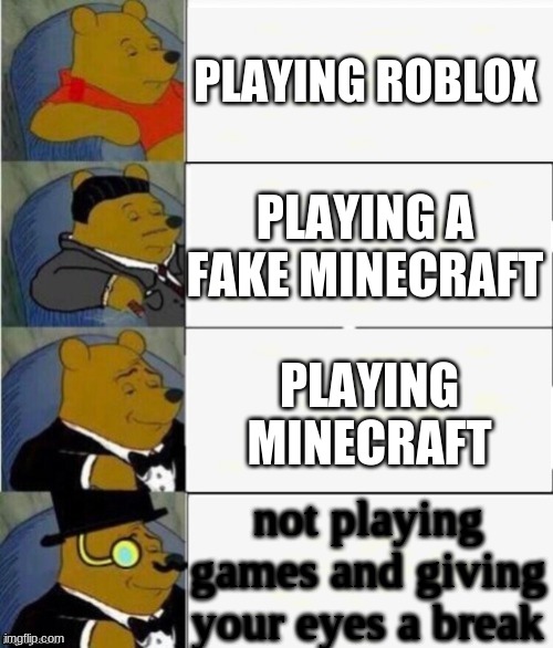 Tuxedo Winnie the Pooh 4 panel | PLAYING ROBLOX; PLAYING A FAKE MINECRAFT; PLAYING MINECRAFT; not playing games and giving your eyes a break | image tagged in tuxedo winnie the pooh 4 panel | made w/ Imgflip meme maker