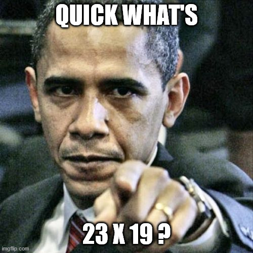 Pissed Off Obama | QUICK WHAT'S; 23 X 19 ? | image tagged in memes,pissed off obama | made w/ Imgflip meme maker