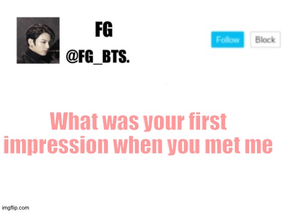 fg_bts. | What was your first impression when you met me | image tagged in fg_bts | made w/ Imgflip meme maker