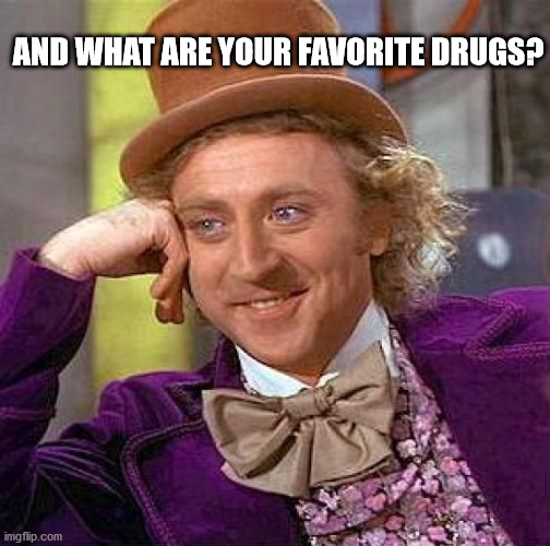 Creepy Condescending Wonka | AND WHAT ARE YOUR FAVORITE DRUGS? | image tagged in memes,creepy condescending wonka | made w/ Imgflip meme maker