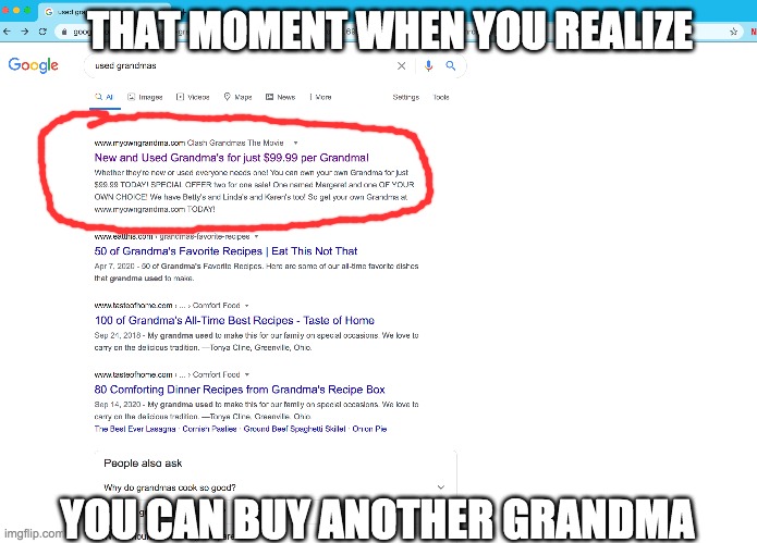 Im sorry grandma... | THAT MOMENT WHEN YOU REALIZE; YOU CAN BUY ANOTHER GRANDMA | image tagged in weird photo of the day | made w/ Imgflip meme maker