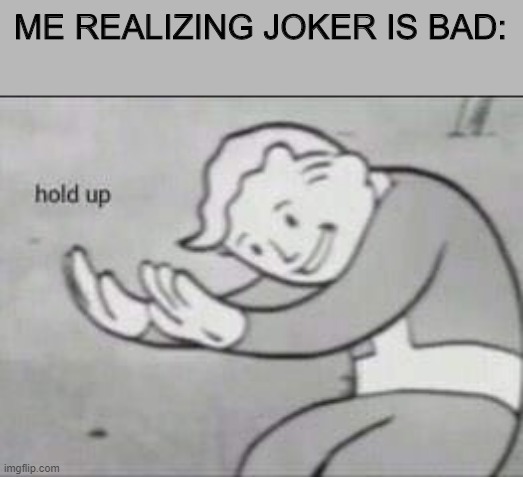 ME REALIZING JOKER IS BAD: | image tagged in fallout hold up | made w/ Imgflip meme maker