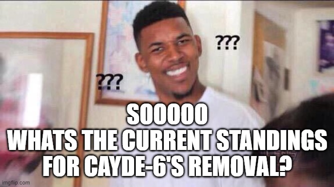 Black guy confused | SOOOOO
WHATS THE CURRENT STANDINGS FOR CAYDE-6'S REMOVAL? | image tagged in black guy confused | made w/ Imgflip meme maker