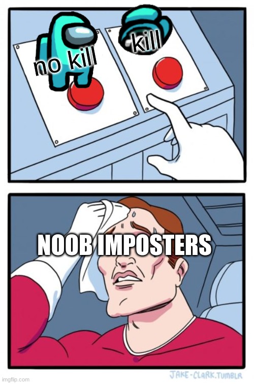 Two Buttons | kill; no kill; NOOB IMPOSTERS | image tagged in memes,two buttons | made w/ Imgflip meme maker