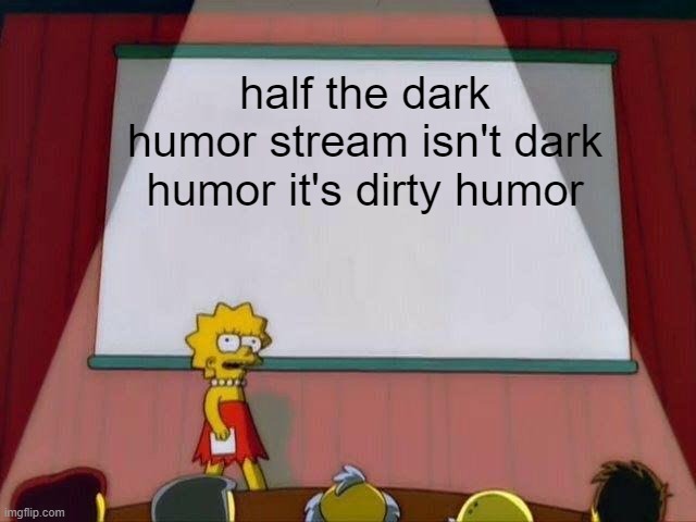 Lisa Simpson's Presentation | half the dark humor stream isn't dark humor it's dirty humor | image tagged in lisa simpson's presentation | made w/ Imgflip meme maker